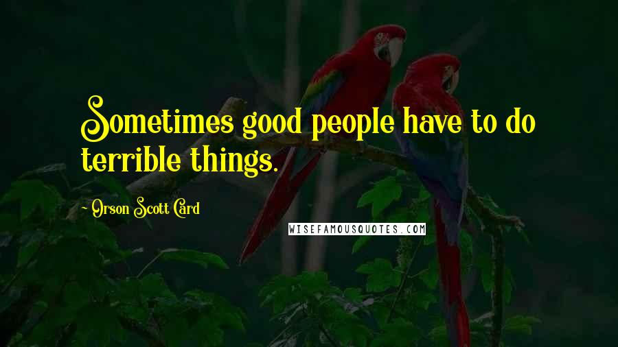 Orson Scott Card Quotes: Sometimes good people have to do terrible things.