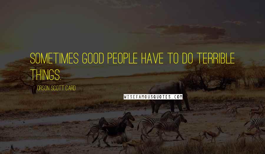 Orson Scott Card Quotes: Sometimes good people have to do terrible things.