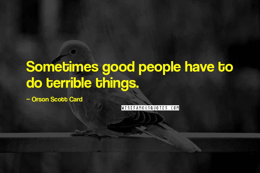 Orson Scott Card Quotes: Sometimes good people have to do terrible things.