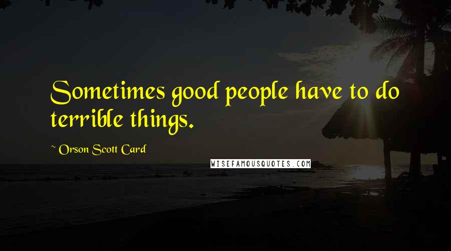 Orson Scott Card Quotes: Sometimes good people have to do terrible things.