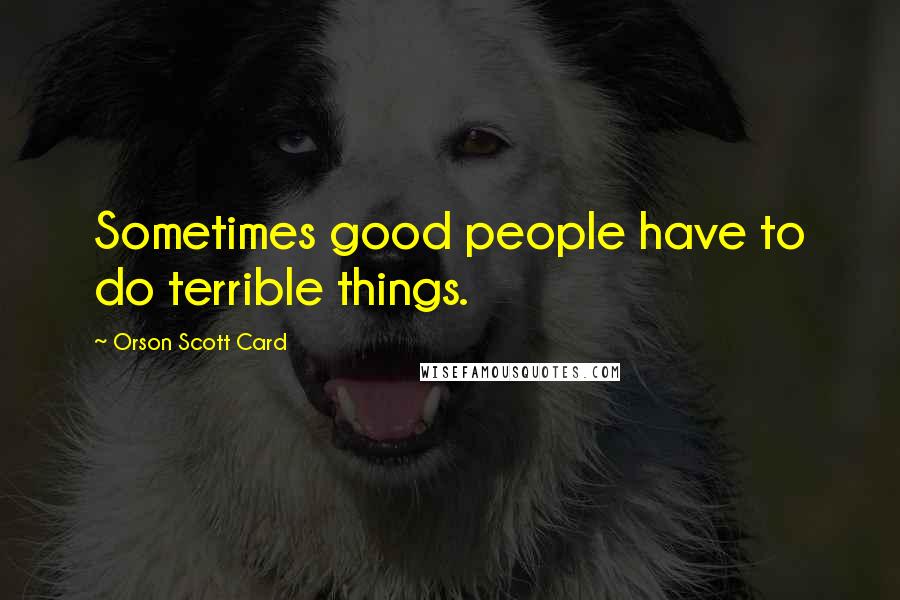 Orson Scott Card Quotes: Sometimes good people have to do terrible things.