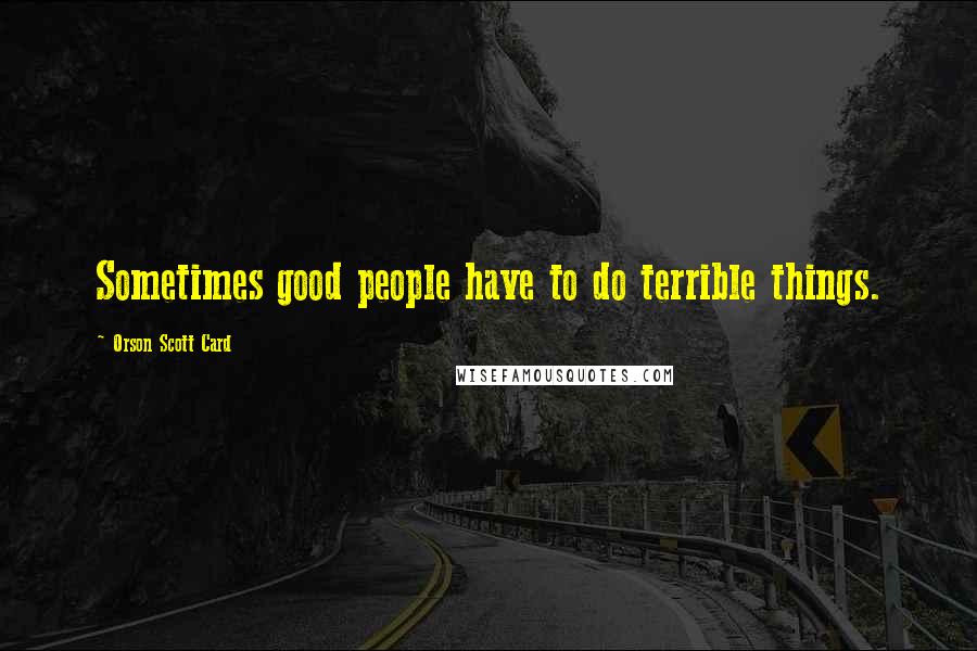 Orson Scott Card Quotes: Sometimes good people have to do terrible things.