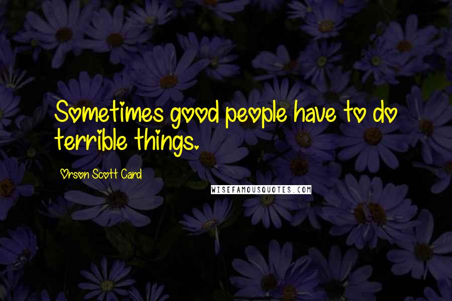 Orson Scott Card Quotes: Sometimes good people have to do terrible things.