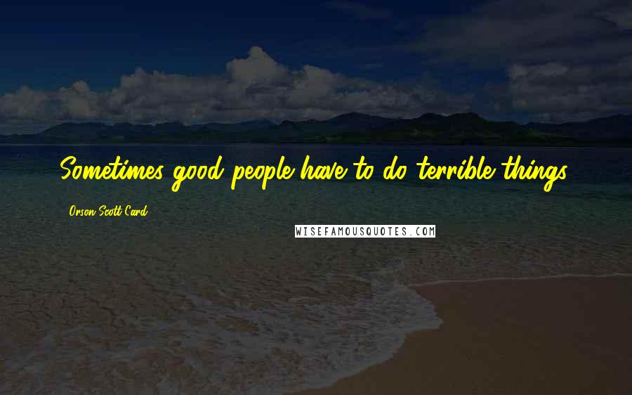 Orson Scott Card Quotes: Sometimes good people have to do terrible things.