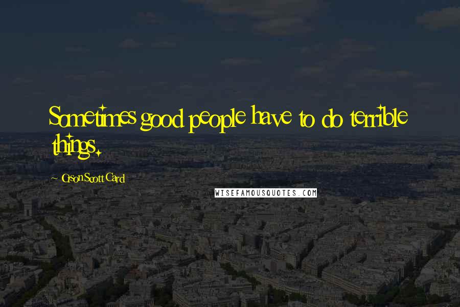 Orson Scott Card Quotes: Sometimes good people have to do terrible things.