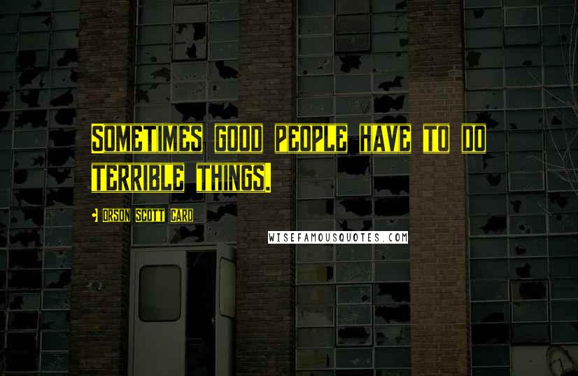 Orson Scott Card Quotes: Sometimes good people have to do terrible things.