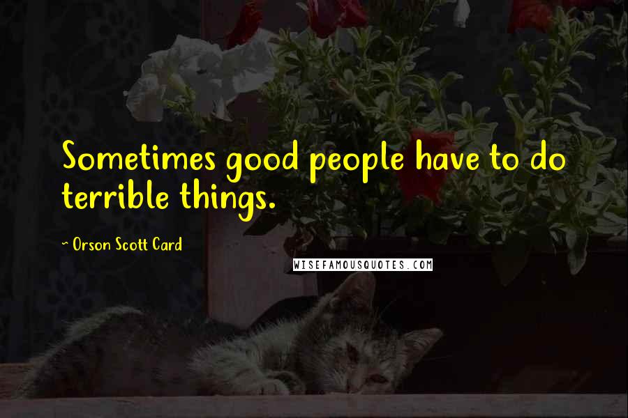 Orson Scott Card Quotes: Sometimes good people have to do terrible things.