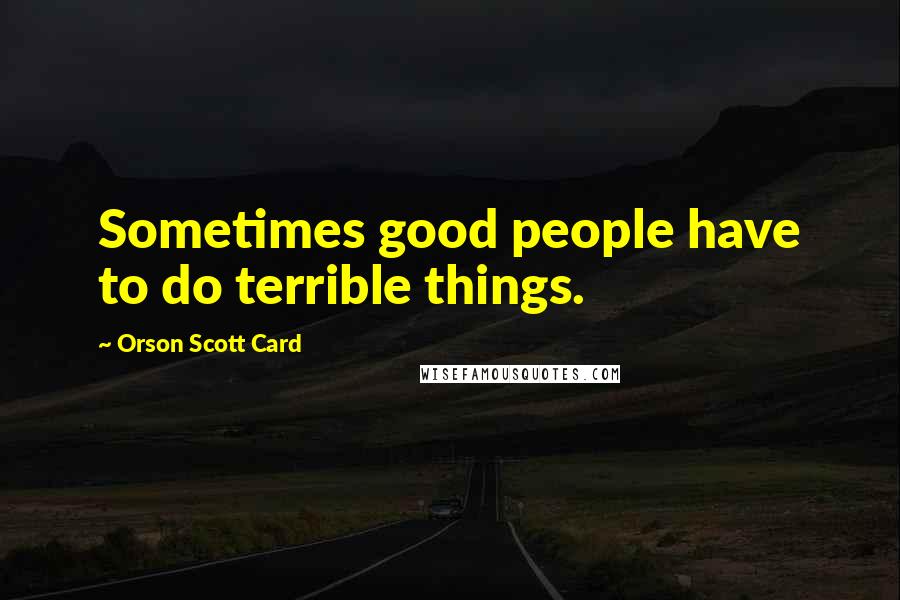Orson Scott Card Quotes: Sometimes good people have to do terrible things.