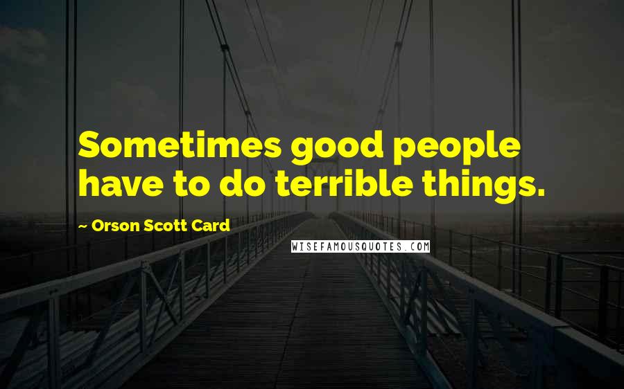 Orson Scott Card Quotes: Sometimes good people have to do terrible things.