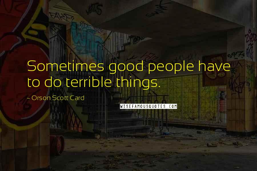 Orson Scott Card Quotes: Sometimes good people have to do terrible things.
