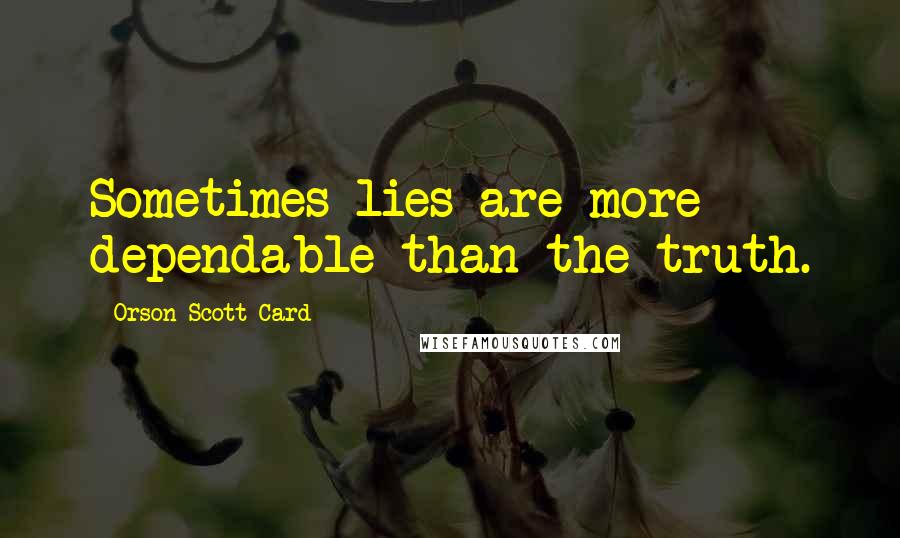 Orson Scott Card Quotes: Sometimes lies are more dependable than the truth.