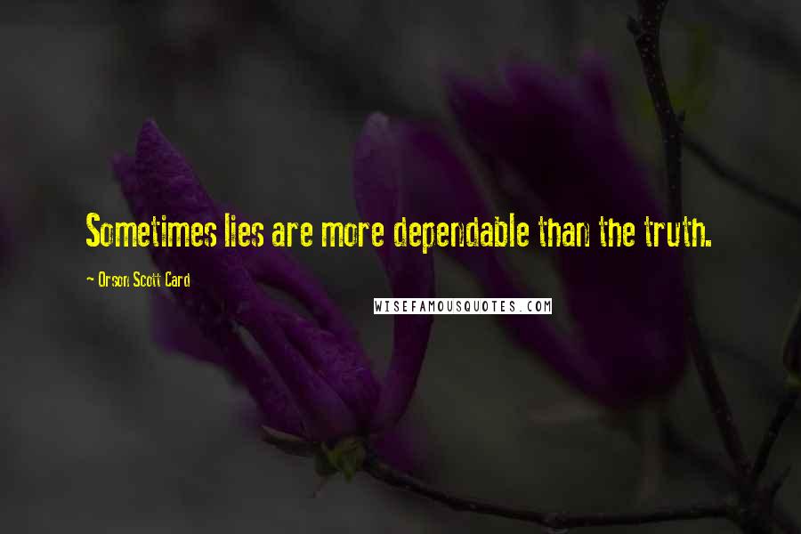 Orson Scott Card Quotes: Sometimes lies are more dependable than the truth.