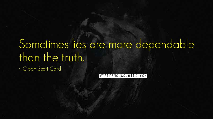 Orson Scott Card Quotes: Sometimes lies are more dependable than the truth.