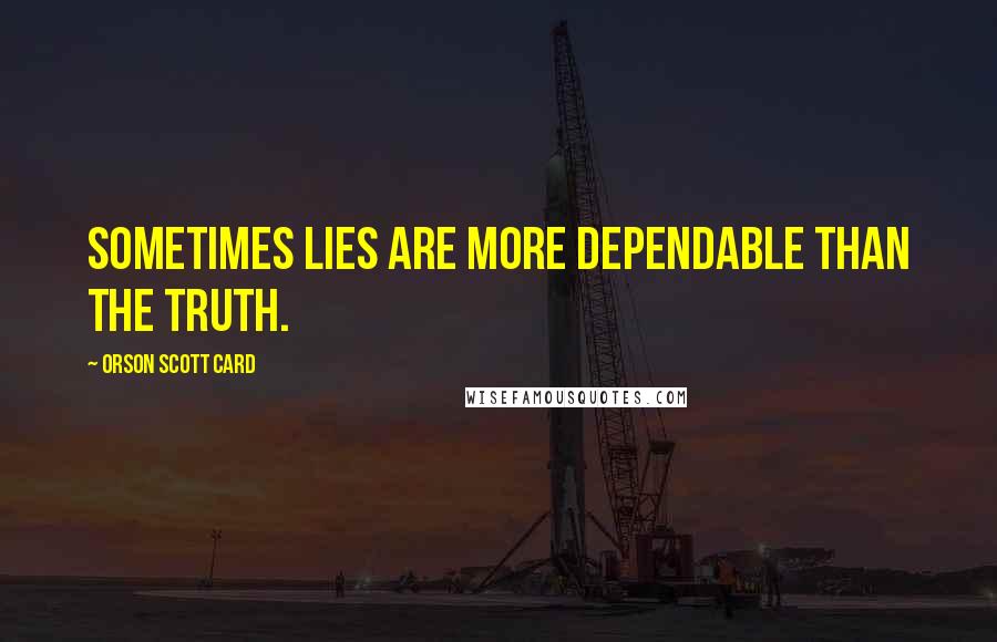 Orson Scott Card Quotes: Sometimes lies are more dependable than the truth.