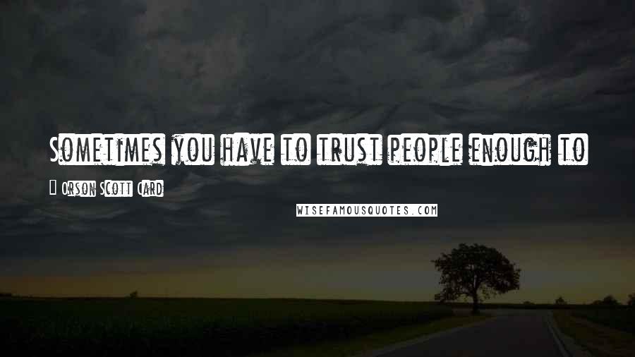 Orson Scott Card Quotes: Sometimes you have to trust people enough to let them succeed and love them enough to let them fail.