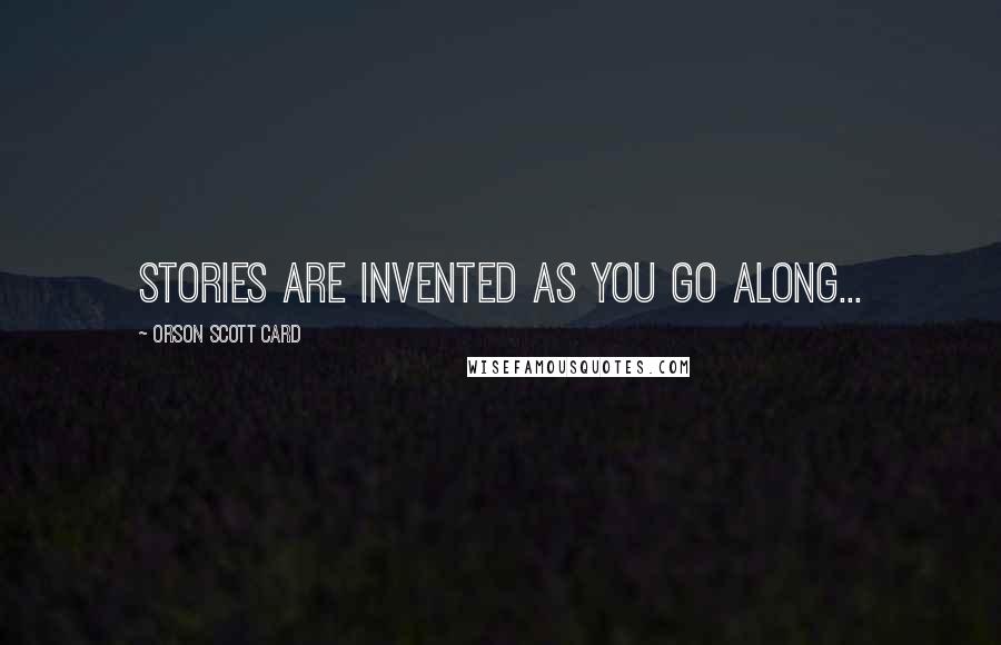 Orson Scott Card Quotes: Stories are invented as you go along...
