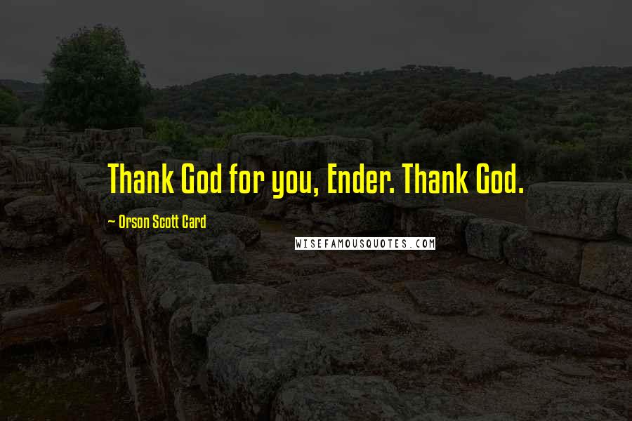 Orson Scott Card Quotes: Thank God for you, Ender. Thank God.