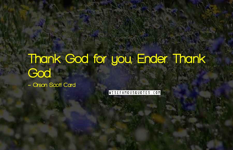 Orson Scott Card Quotes: Thank God for you, Ender. Thank God.