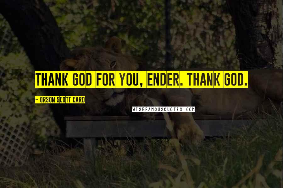 Orson Scott Card Quotes: Thank God for you, Ender. Thank God.