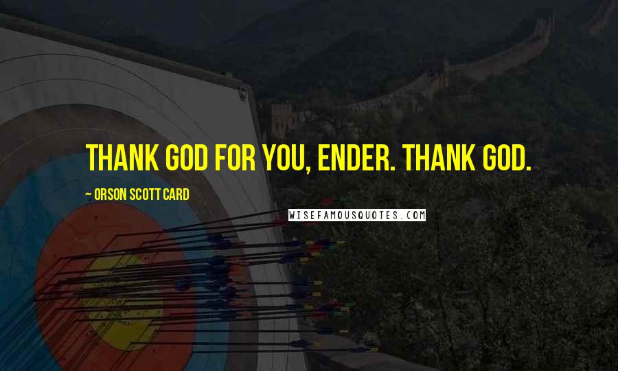 Orson Scott Card Quotes: Thank God for you, Ender. Thank God.