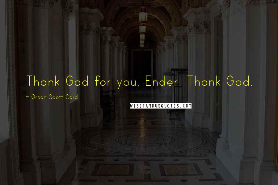 Orson Scott Card Quotes: Thank God for you, Ender. Thank God.