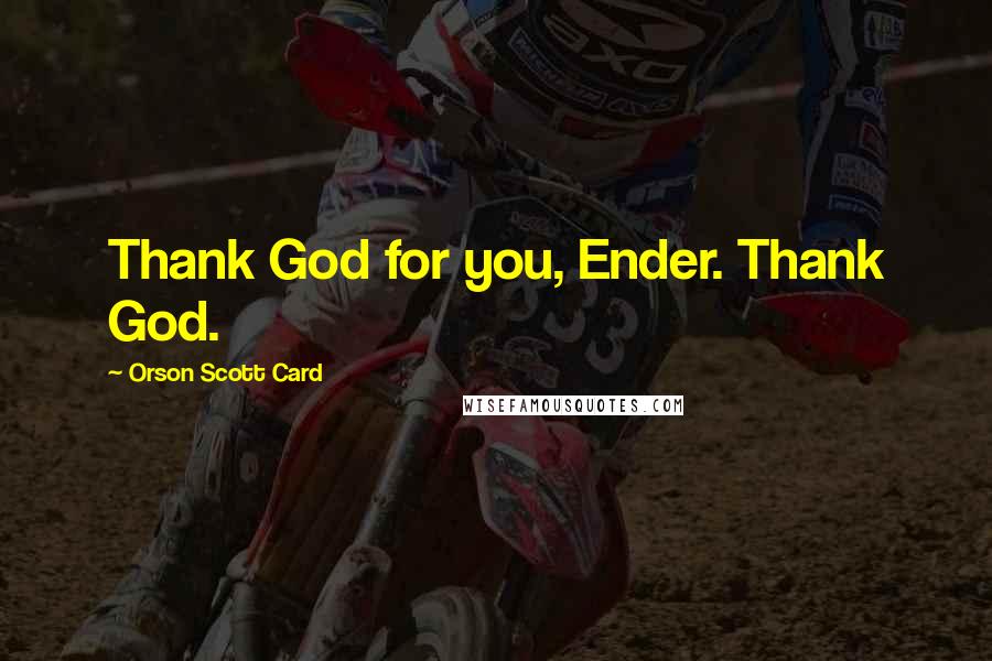 Orson Scott Card Quotes: Thank God for you, Ender. Thank God.