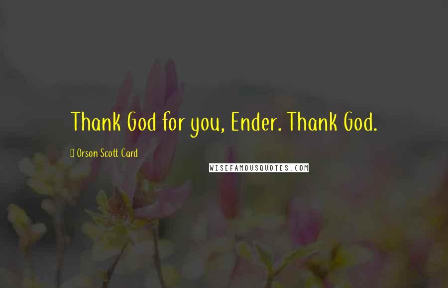 Orson Scott Card Quotes: Thank God for you, Ender. Thank God.