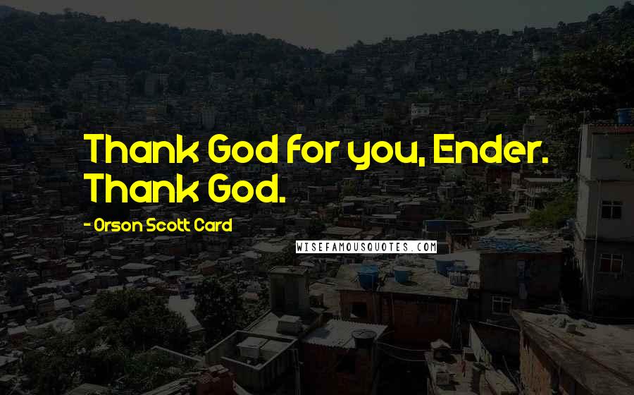 Orson Scott Card Quotes: Thank God for you, Ender. Thank God.