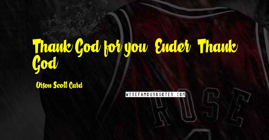 Orson Scott Card Quotes: Thank God for you, Ender. Thank God.