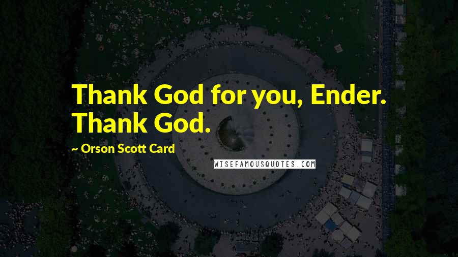 Orson Scott Card Quotes: Thank God for you, Ender. Thank God.