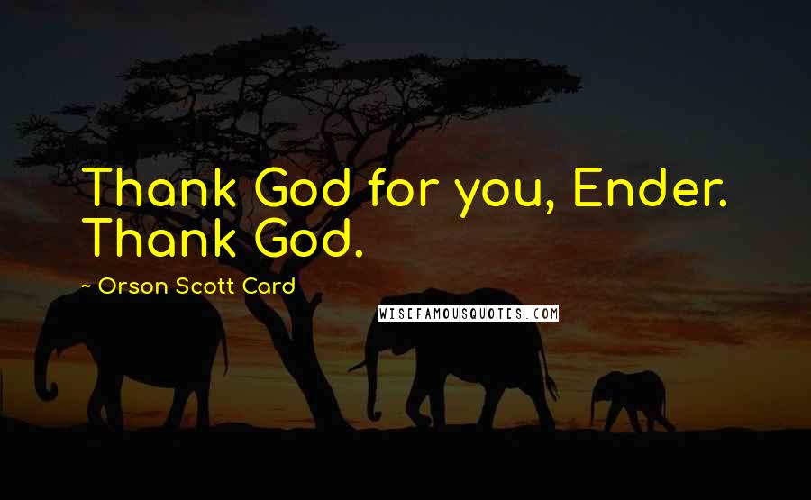 Orson Scott Card Quotes: Thank God for you, Ender. Thank God.