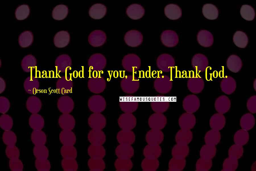 Orson Scott Card Quotes: Thank God for you, Ender. Thank God.