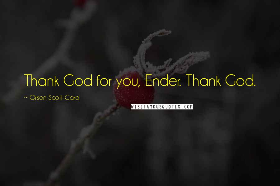 Orson Scott Card Quotes: Thank God for you, Ender. Thank God.