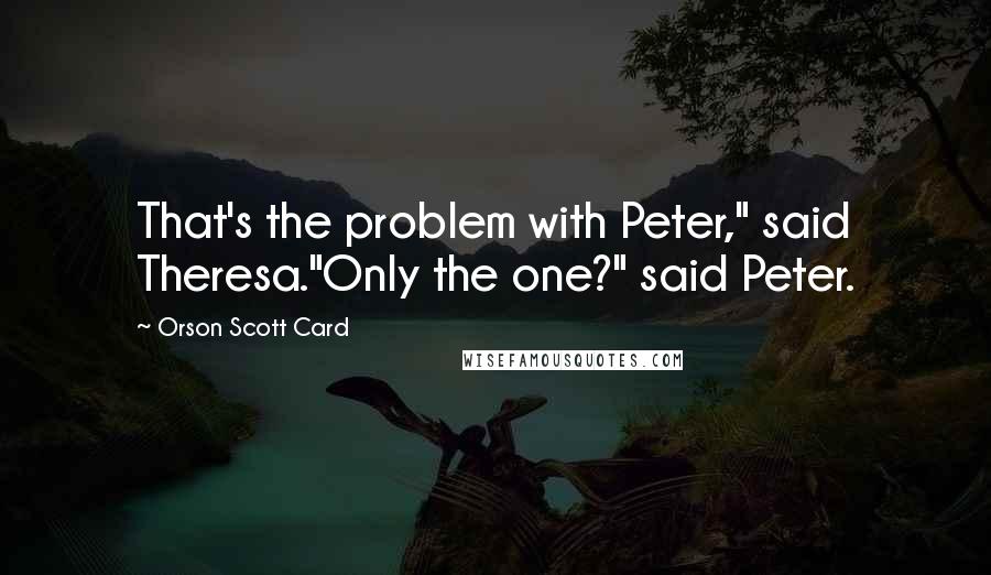 Orson Scott Card Quotes: That's the problem with Peter," said Theresa."Only the one?" said Peter.