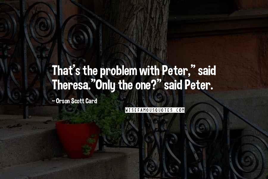 Orson Scott Card Quotes: That's the problem with Peter," said Theresa."Only the one?" said Peter.