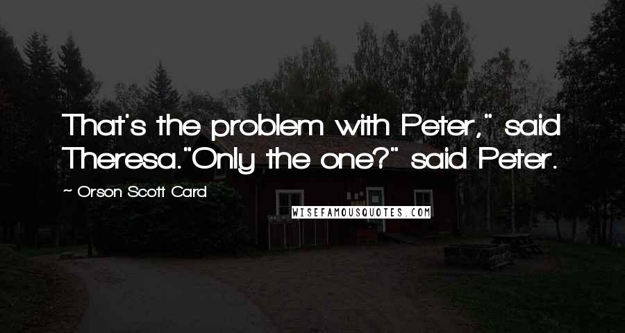 Orson Scott Card Quotes: That's the problem with Peter," said Theresa."Only the one?" said Peter.