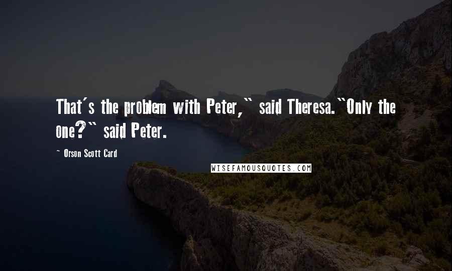 Orson Scott Card Quotes: That's the problem with Peter," said Theresa."Only the one?" said Peter.