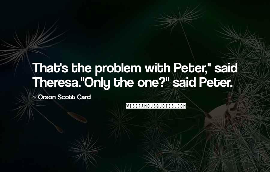 Orson Scott Card Quotes: That's the problem with Peter," said Theresa."Only the one?" said Peter.