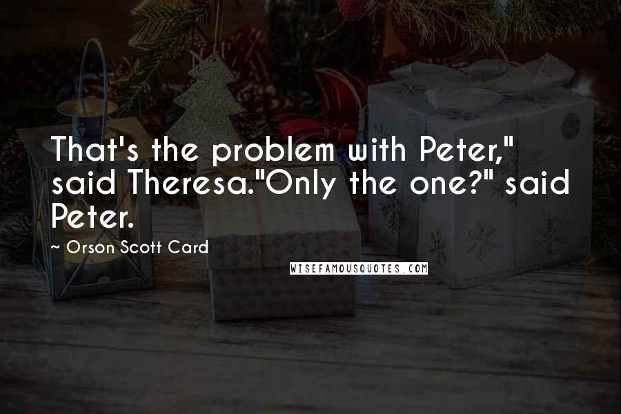 Orson Scott Card Quotes: That's the problem with Peter," said Theresa."Only the one?" said Peter.