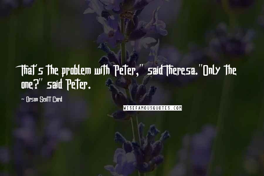 Orson Scott Card Quotes: That's the problem with Peter," said Theresa."Only the one?" said Peter.