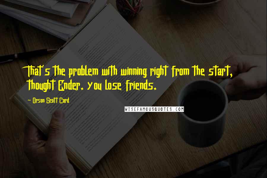 Orson Scott Card Quotes: That's the problem with winning right from the start, thought Ender. you lose friends.