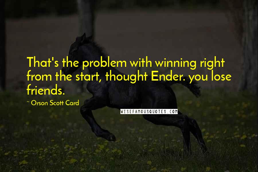 Orson Scott Card Quotes: That's the problem with winning right from the start, thought Ender. you lose friends.