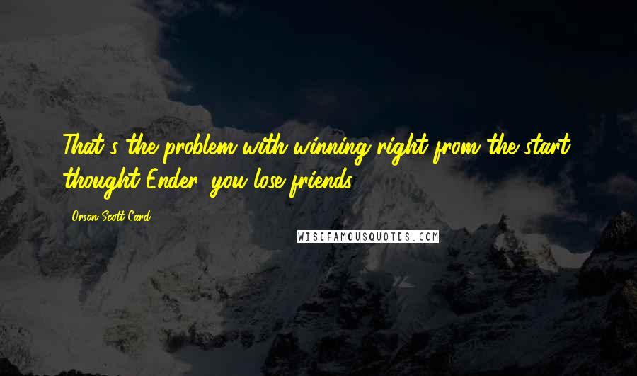 Orson Scott Card Quotes: That's the problem with winning right from the start, thought Ender. you lose friends.