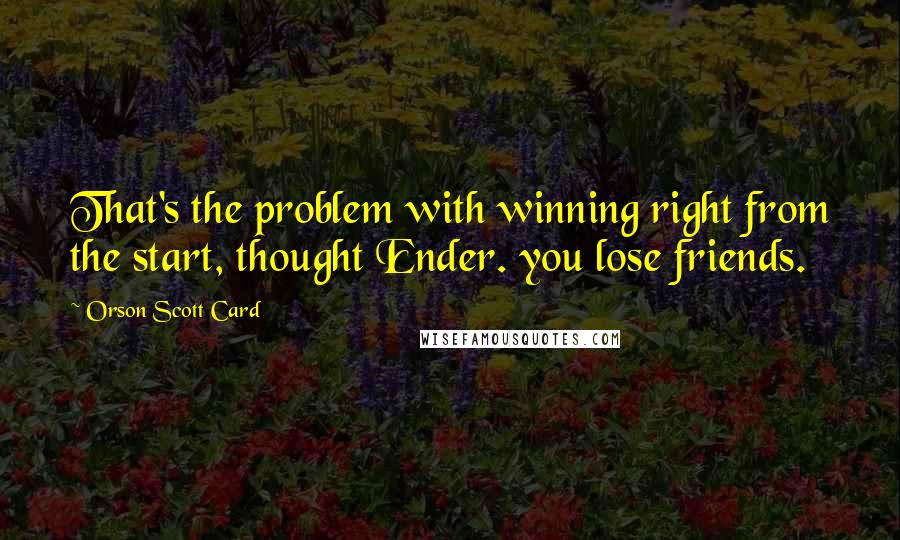 Orson Scott Card Quotes: That's the problem with winning right from the start, thought Ender. you lose friends.