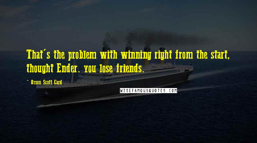 Orson Scott Card Quotes: That's the problem with winning right from the start, thought Ender. you lose friends.