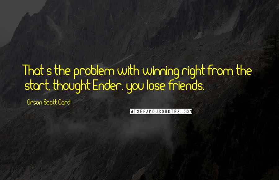 Orson Scott Card Quotes: That's the problem with winning right from the start, thought Ender. you lose friends.