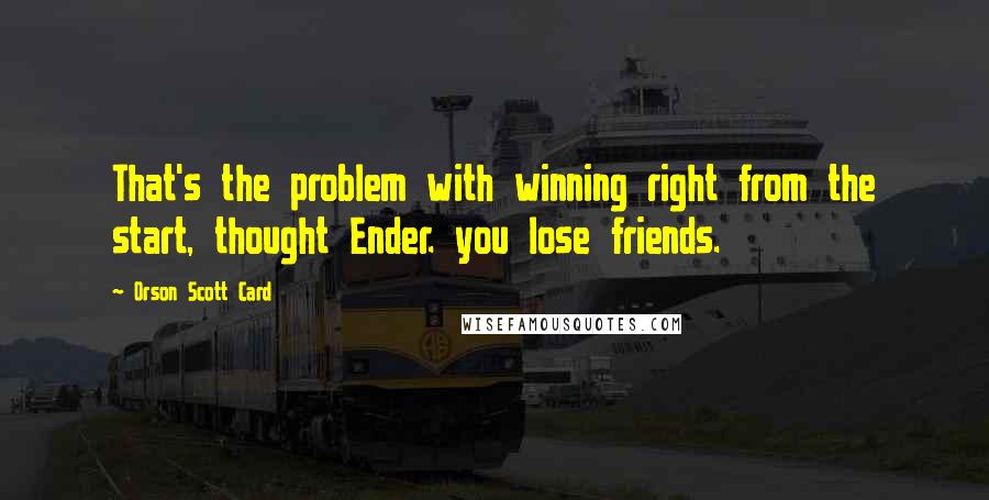 Orson Scott Card Quotes: That's the problem with winning right from the start, thought Ender. you lose friends.