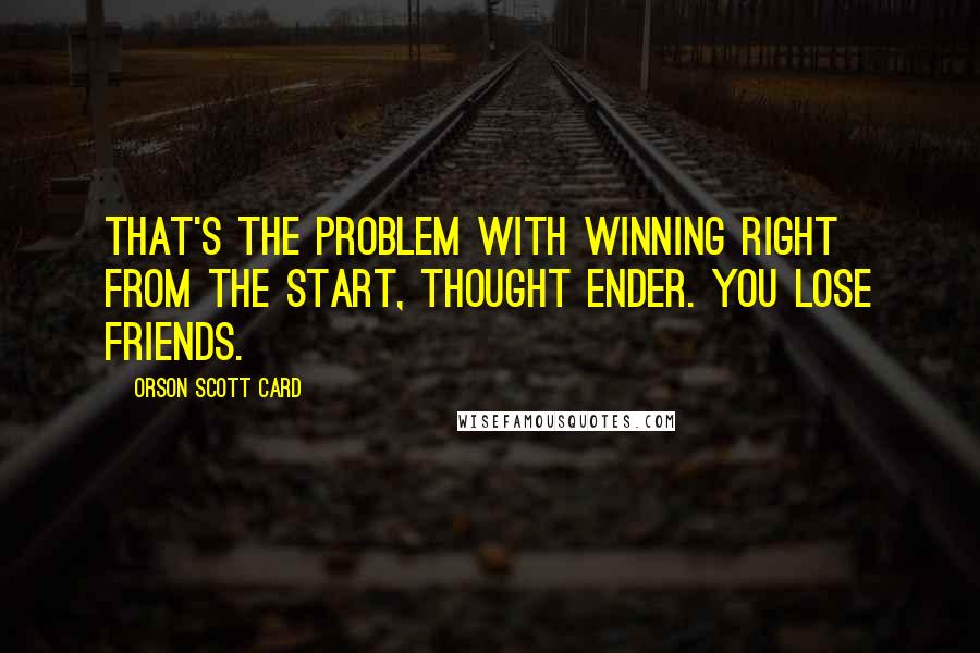 Orson Scott Card Quotes: That's the problem with winning right from the start, thought Ender. you lose friends.