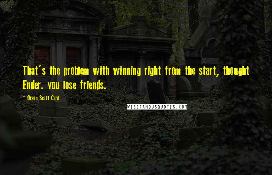 Orson Scott Card Quotes: That's the problem with winning right from the start, thought Ender. you lose friends.