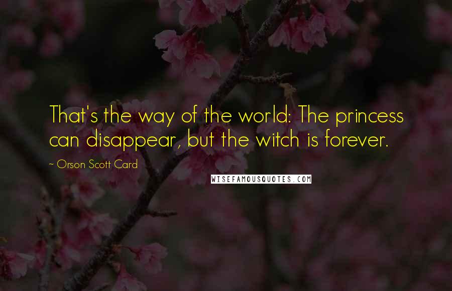Orson Scott Card Quotes: That's the way of the world: The princess can disappear, but the witch is forever.